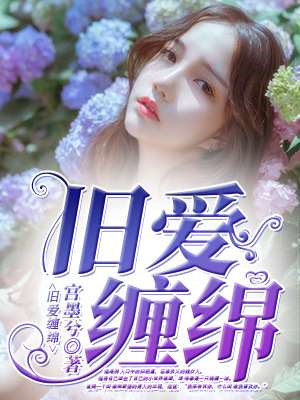 舊愛纏綿txt完結(jié)版下載  舊愛纏綿全文免費閱讀